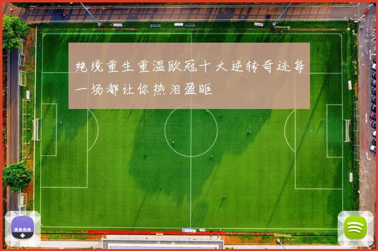 绝境重生重温欧冠十大逆转奇迹每一场都让你热泪盈眶